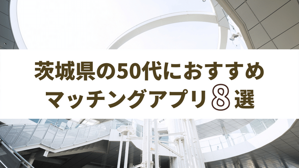 茨城県の50代におすすめのマッチングアプリ