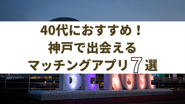 神戸で40代が出会えるおすすめのマッチングアプリ