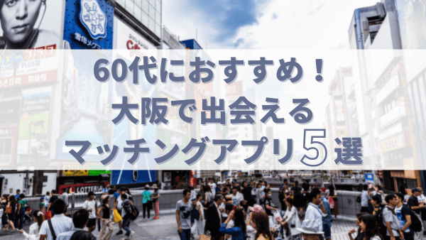 大阪で60代が出会えるおすすめのマッチングアプリ